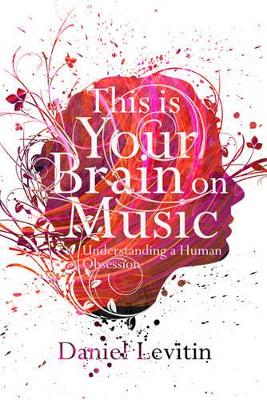 This Is Your Brain On Music: Understanding a Human Obsession by Daniel J. Levitin