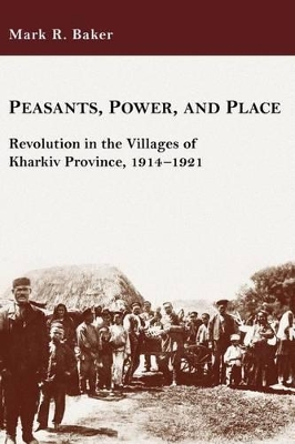 Peasants, Power, and Place - Revolution in the Villages of Kharkiv Province, 1914-1921 book