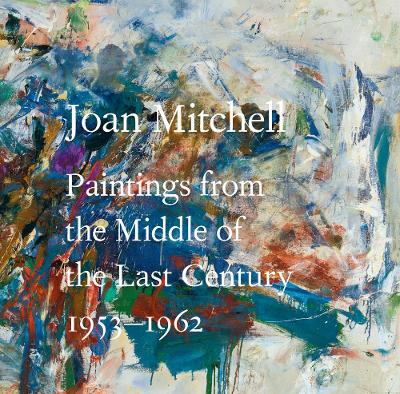 Joan Mitchell: Paintings from the Middle of the Last Century, 1953-1962 book