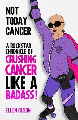 Not Today Cancer: A Rockstar Chronicle of Crushing Cancer like a BADASS! book