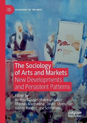 The Sociology of Arts and Markets: New Developments and Persistent Patterns by Andrea Glauser