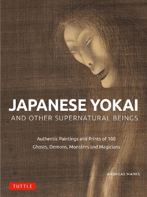 Japanese Yokai and Other Supernatural Beings: Authentic Paintings and Prints of 100 Ghosts, Demons, Monsters and Magicians book