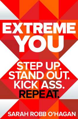 Extreme You: Step Up. Stand Out. Kick Ass. Repeat. by Sarah Robb O'Hagan