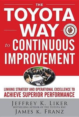 The Toyota Way to Continuous Improvement: Linking Strategy and Operational Excellence to Achieve Superior Performance by Jeffrey K Liker