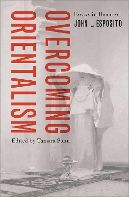 Overcoming Orientalism: Essays in Honor of John L. Esposito by Tamara Sonn