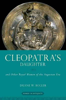 Cleopatra's Daughter: and Other Royal Women of the Augustan Era by Duane W. Roller