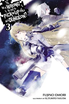 Is It Wrong to Try to Pick Up Girls in a Dungeon?, Vol. 3 (light novel) by Fujino Omori