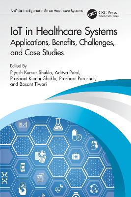 IoT in Healthcare Systems: Applications, Benefits, Challenges, and Case Studies by Piyush Kumar Shukla