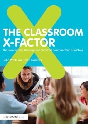 The Classroom X-Factor: The Power of Body Language and Non-verbal Communication in Teaching by John White