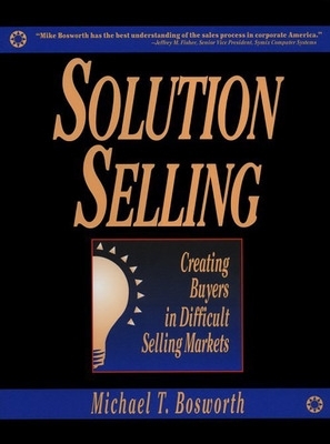 Solution Selling: Creating Buyers in Difficult Selling Markets book