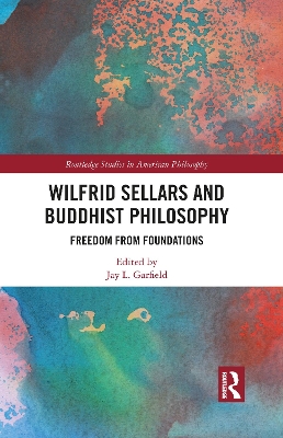 Wilfrid Sellars and Buddhist Philosophy: Freedom from Foundations by Jay L. Garfield