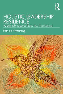 Holistic Leadership Resilience: Whole Life Lessons From The Third Sector by Patricia Armstrong