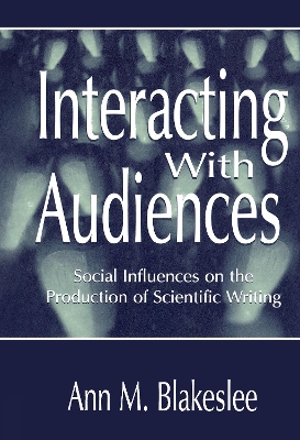 Interacting With Audiences: Social Influences on the Production of Scientific Writing by Ann M. Blakeslee