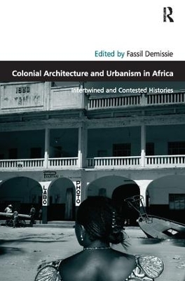 Colonial Architecture and Urbanism in Africa: Intertwined and Contested Histories by Fassil Demissie