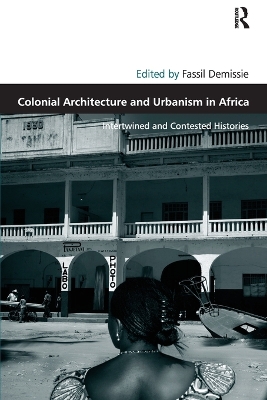 Colonial Architecture and Urbanism in Africa: Intertwined and Contested Histories by Fassil Demissie