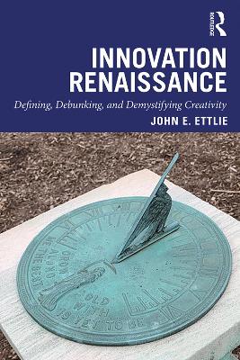 Innovation Renaissance: Defining, Debunking, and Demystifying Creativity by John E. Ettlie