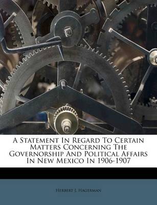A Statement in Regard to Certain Matters Concerning the Governorship and Political Affairs in New Mexico in 1906-1907 book