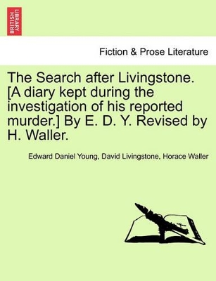 The Search After Livingstone. [A Diary Kept During the Investigation of His Reported Murder.] by E. D. Y. Revised by H. Waller. by Edward Daniel Young