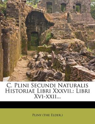 C. Plini Secundi Naturalis Historiae Libri XXXVII.: Libri XVI-XXII... book