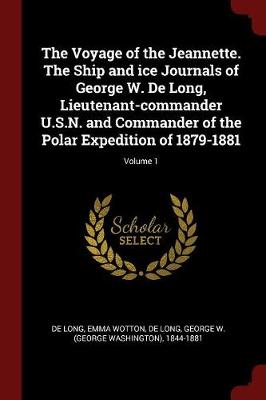 The Voyage of the Jeannette. the Ship and Ice Journals of George W. de Long, Lieutenant-Commander U.S.N. and Commander of the Polar Expedition of 1879-1881; Volume 1 by Emma Wotton De Long