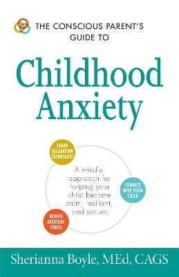 The The Conscious Parent's Guide to Childhood Anxiety: A Mindful Approach for Helping Your Child Become Calm, Resilient, and Secure by Sherianna Boyle