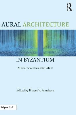 Aural Architecture in Byzantium: Music, Acoustics, and Ritual book