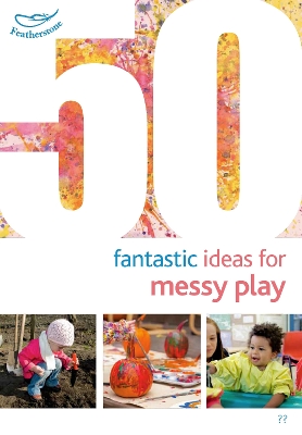 50 Fantastic Ideas for Messy Play by Sally Featherstone