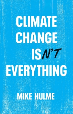 Climate Change isn't Everything: Liberating Climate Politics from Alarmism by Mike Hulme