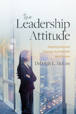 The Leadership Attitude: Inspiring Success Through Authenticity and Passion book