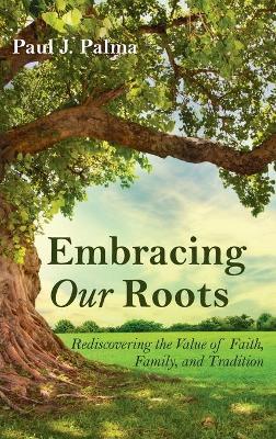 Embracing Our Roots: Rediscovering the Value of Faith, Family, and Tradition book