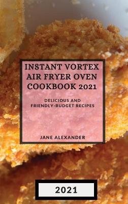 Instant Vortex Air Fryer Oven Cookbook 2021: Delicious and Friendly-Budget Recipes book