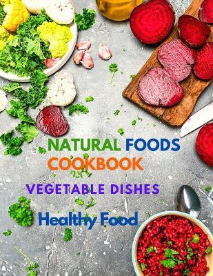 Natural Foods Cookbook, Vegetable Dishes, and Healthy Food: 400+ Delicious Plant-Based Recipes book