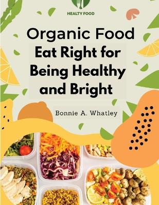 Organic Food: Eat Right for Being Healthy and Bright book