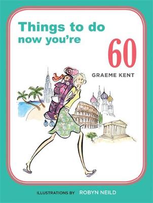 Things to Do Now That You're 60 by Graeme Kent