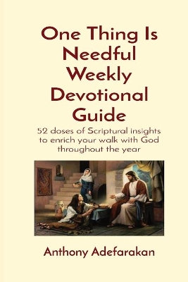 One Thing Is Needful Weekly Devotional Guide: 52 doses of Scriptural insights to enrich your walk with God throughout the year book