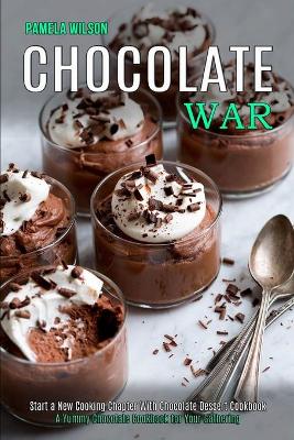 Chocolate War: Start a New Cooking Chapter With Chocolate Dessert Cookbook (A Yummy Chocolate Cookbook for Your Gathering) book