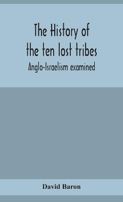 The history of the ten lost tribes; Anglo-Israelism examined by David Baron