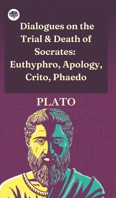 Dialogues on the Trial & Death of Socrates: Euthyphro, Apology, Crito, Phaedo by Plato