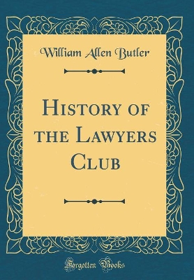 History of the Lawyers Club (Classic Reprint) by William Allen Butler