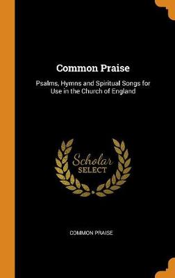 Common Praise: Psalms, Hymns and Spiritual Songs for Use in the Church of England by Common Praise