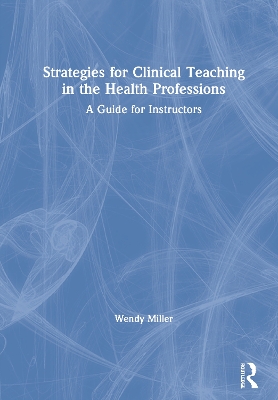 Strategies for Clinical Teaching in the Health Professions: A Guide for Instructors by Wendy Miller
