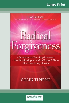 Radical Forgiveness: A Revolutionary Five-Stage Process to: Heal Relationships - Let Go of Anger and Blame - Find Peace in Any Situation (16pt Large Print Edition) by Colin Tipping