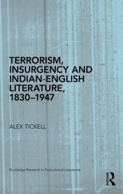Terrorism, Insurgency and Indian-English Literature, 1830-1947 by Alex Tickell