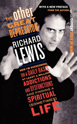 The The Other Great Depression: How I'm Overcoming on a Daily Basis at Least a Million Addictions and Dysfunctions and Finding a Spiritual (Sometimes) life by Richard Lewis