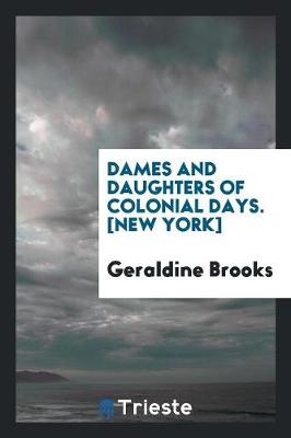 Dames and Daughters of Colonial Days. [New York] by Geraldine Brooks