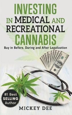 Investing In Medical and Recreational Cannabis: Buy In Before, During and After Legalization book