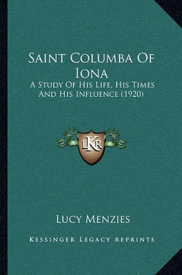 Saint Columba Of Iona: A Study Of His Life, His Times And His Influence (1920) book