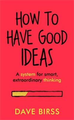 How To Have Good Ideas: A system for smart, extraordinary thinking book