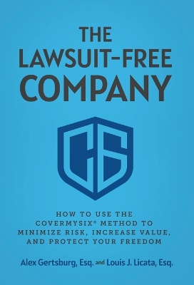 The Lawsuit-Free Company: How to Use the CoverMySix(R) Method to Minimize Risk, Increase Value, and Protect Your Freedom book