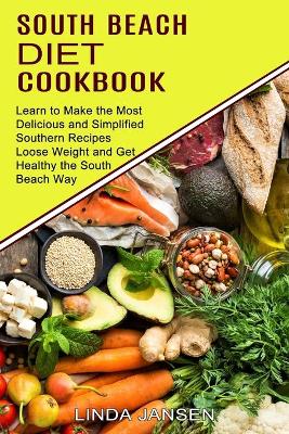 South Beach Diet Cookbook: Learn to Make the Most Delicious and Simplified Southern Recipes (Loose Weight and Get Healthy the South Beach Way) book